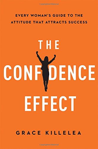 The Confidence Effect: Every Woman’s Guide to the Attitude That Attracts Success