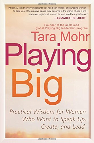 Playing Big: Practical Wisdom for Women Who Want to Speak Up, Create, and Lead 