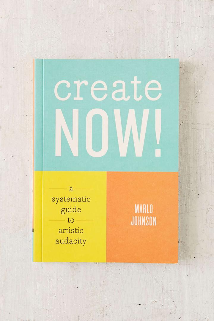 Create Now!: A Systematic Guide To Artistic Audacity 