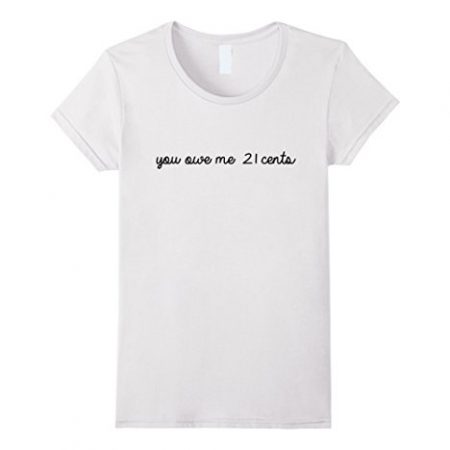  You Owe Me 21 Cents T-shirt 